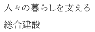 人々の暮らしを支える総合建設